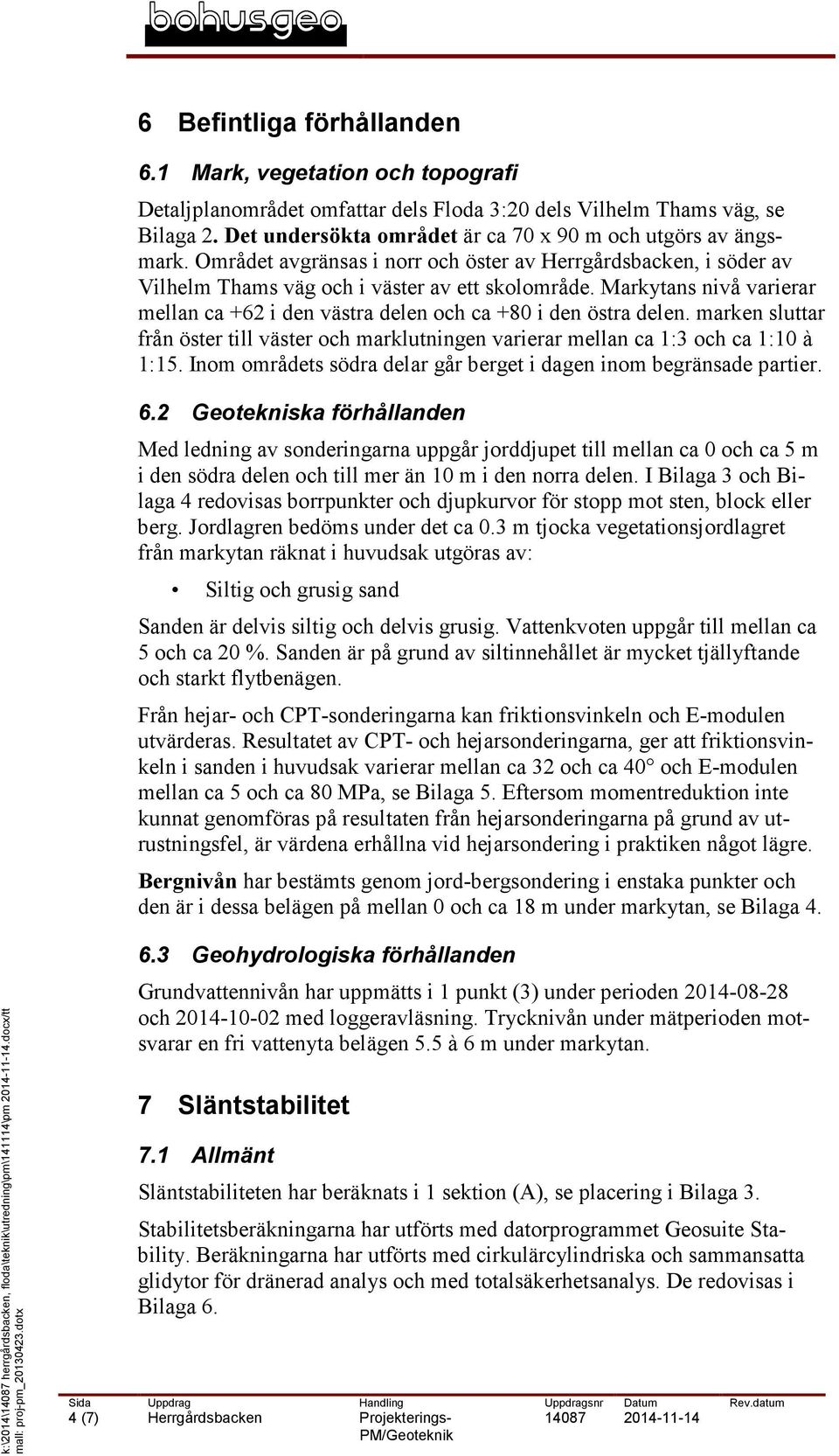 Markytans nivå varierar mellan ca +62 i den västra delen och ca +80 i den östra delen. marken sluttar från öster till väster och marklutningen varierar mellan ca 1:3 och ca 1:10 à 1:15.