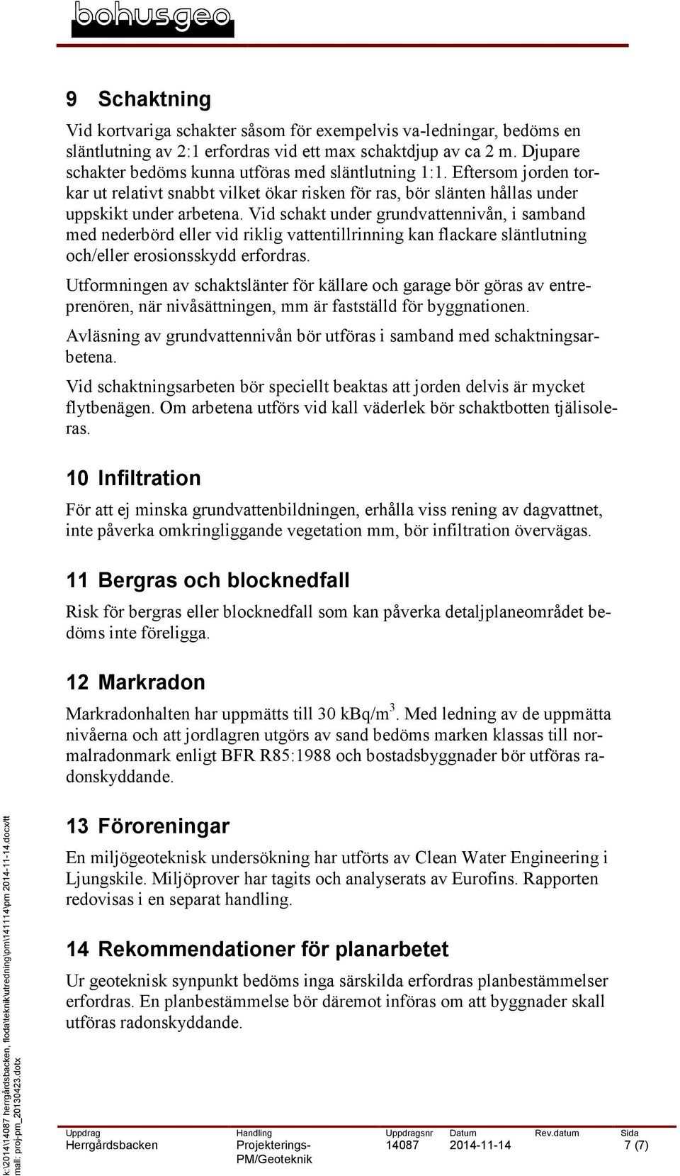 Vid schakt under grundvattennivån, i samband med nederbörd eller vid riklig vattentillrinning kan flackare släntlutning och/eller erosionsskydd erfordras.