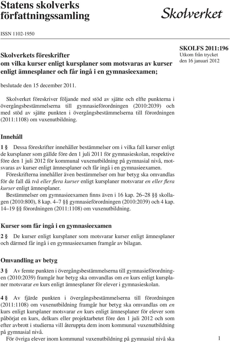 Skolverket föreskriver följande med stöd av sjätte och elfte punkterna i övergångsbestämmelserna till gymnasieförordningen (2010:2039) och med stöd av sjätte punkten i övergångsbestämmelserna till