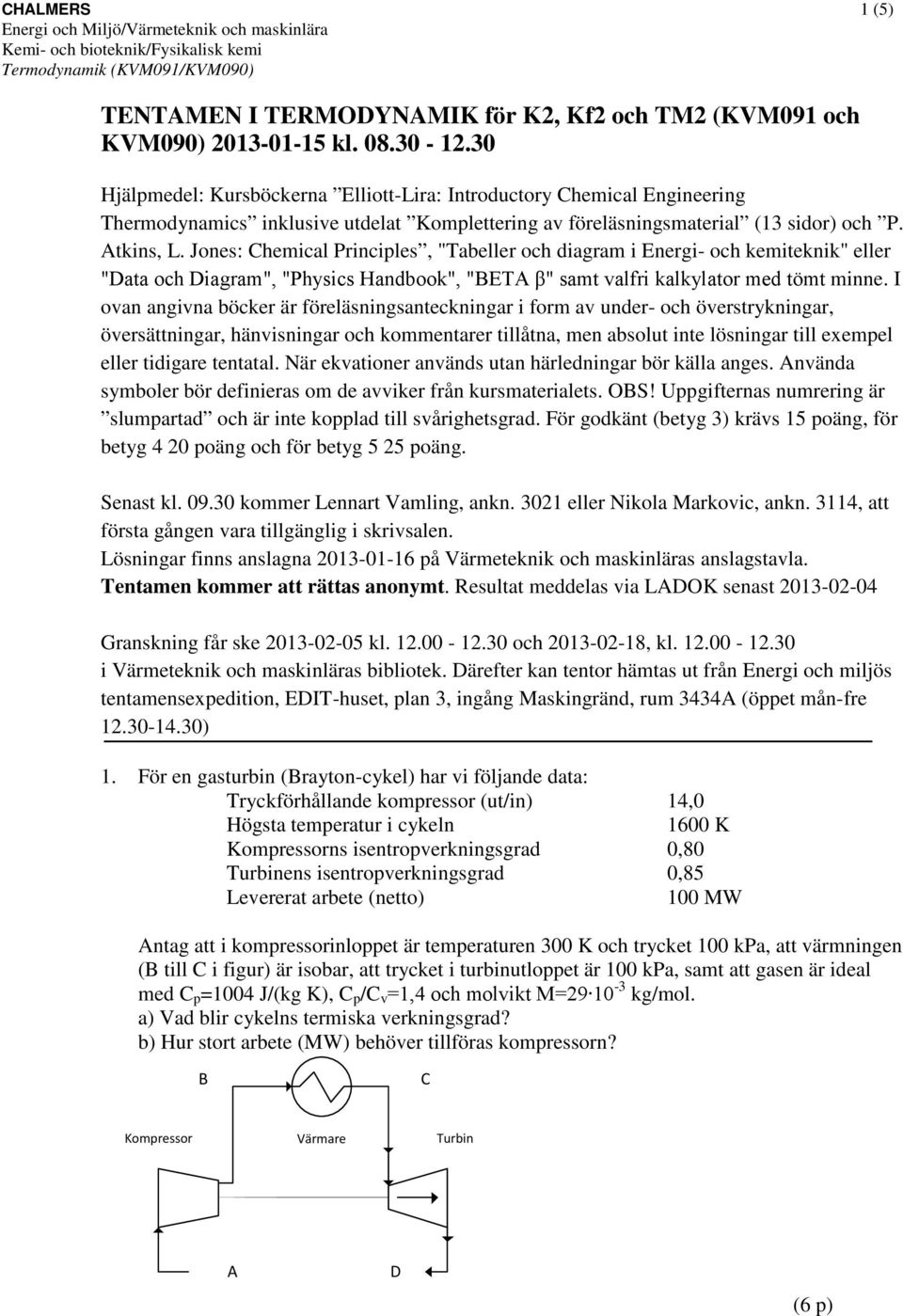 Jones: Chemical rinciples, "abeller och diagram i Energi- och kemiteknik" eller "Data och Diagram", "hysics Handbook", "BEA β" samt valfri kalkylator med tömt minne.