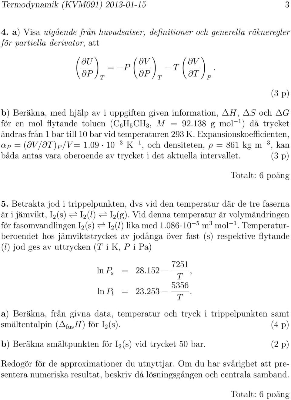 Expansionskoefficienten, α = ( V/ ) /V = 1.09 10 3 K 1, och densiteten, ρ = 861 m 3, kan båda antas vara oberoende av trycket i det aktuella intervallet. (3 p) otalt: 6 poäng 5.