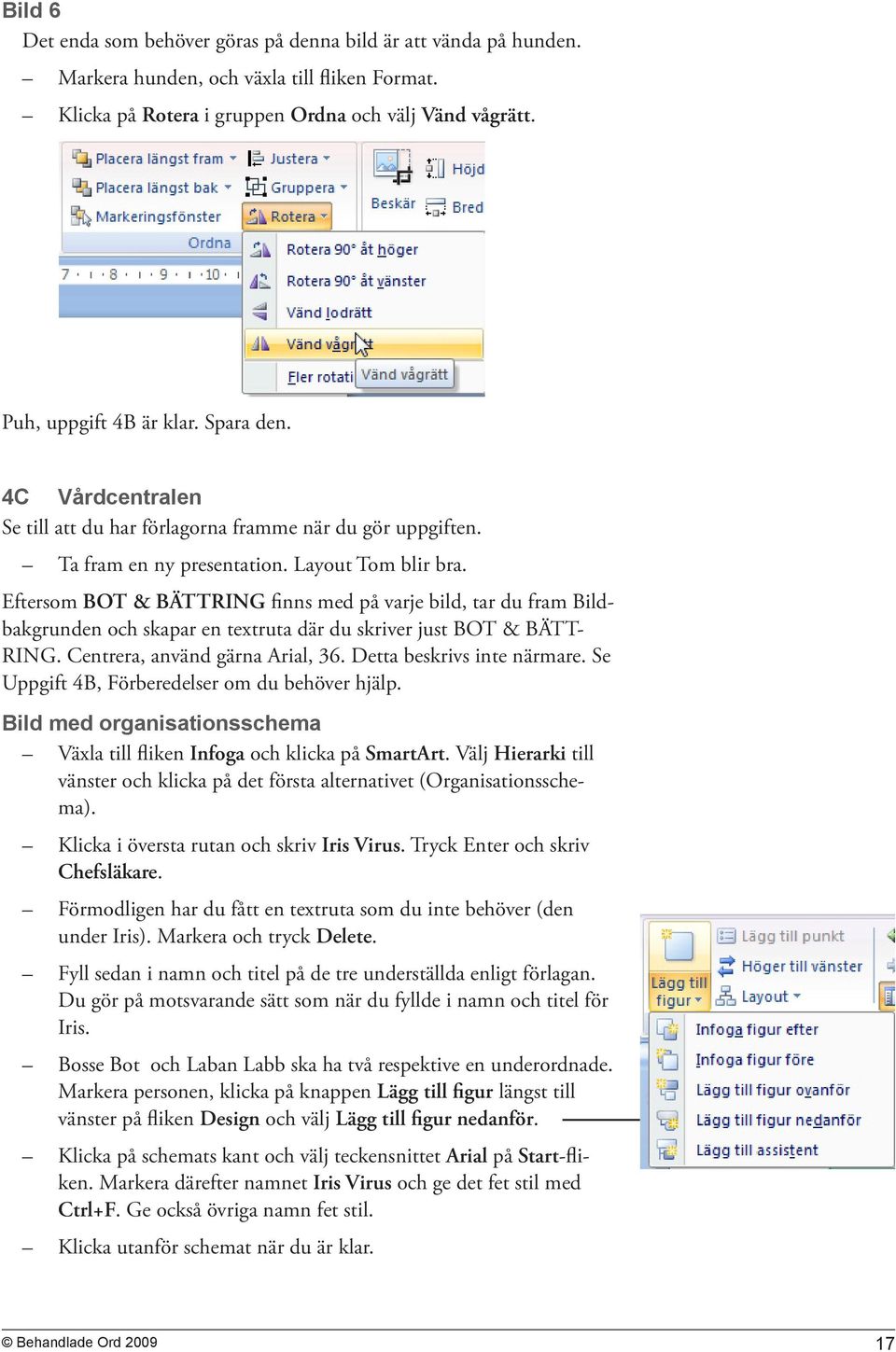 Eftersom BOT & BÄTTRING finns med på varje bild, tar du fram Bildbakgrunden och skapar en textruta där du skriver just BOT & BÄTT- RING. Centrera, använd gärna Arial, 36. Detta beskrivs inte närmare.