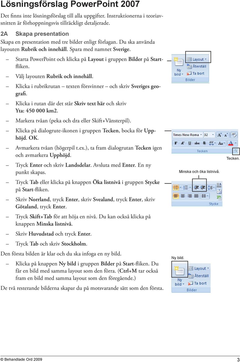 Starta PowerPoint och klicka på Layout i gruppen Bilder på Startfliken. Välj layouten Rubrik och innehåll. Klicka i rubrikrutan texten försvinner och skriv Sveriges geografi.
