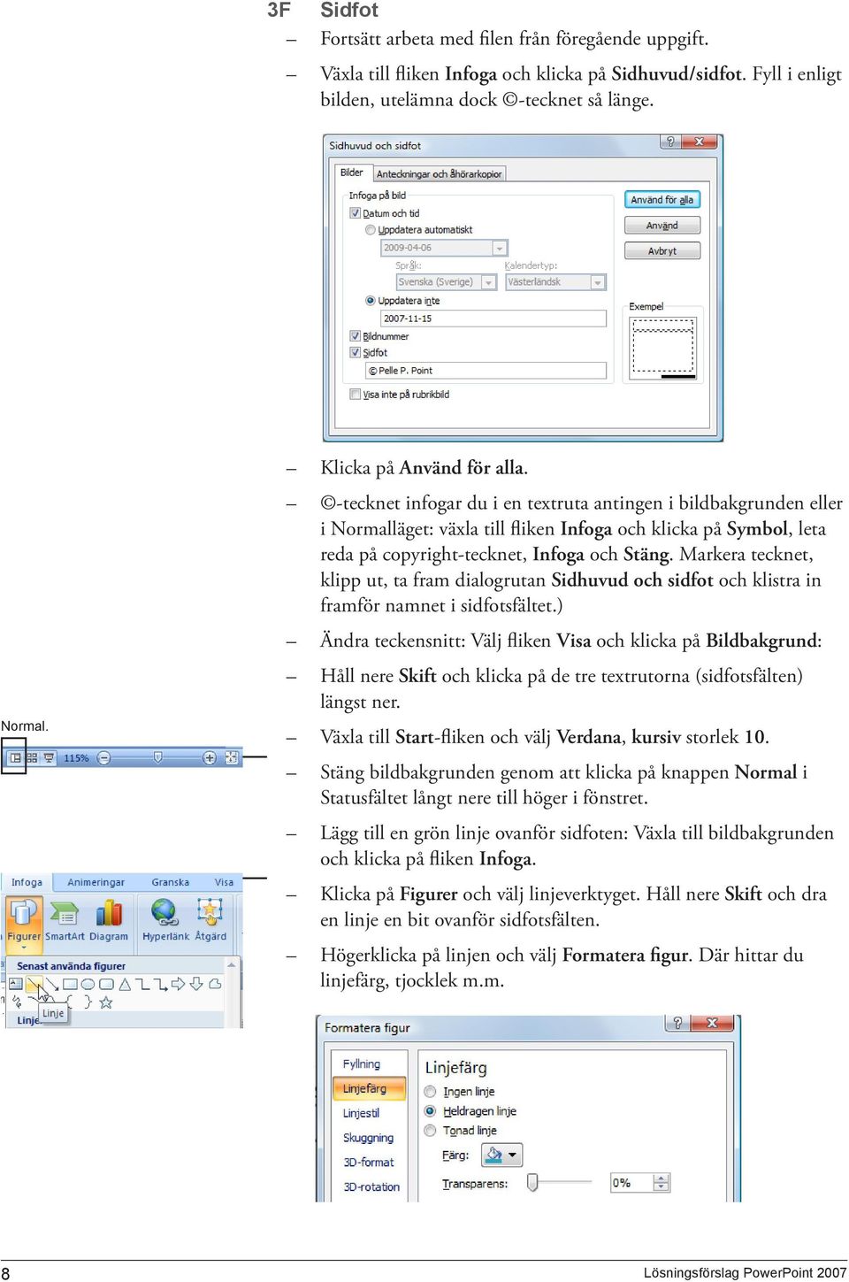 -tecknet infogar du i en textruta antingen i bildbakgrunden eller i Normalläget: växla till fliken Infoga och klicka på Symbol, leta reda på copyright-tecknet, Infoga och Stäng.