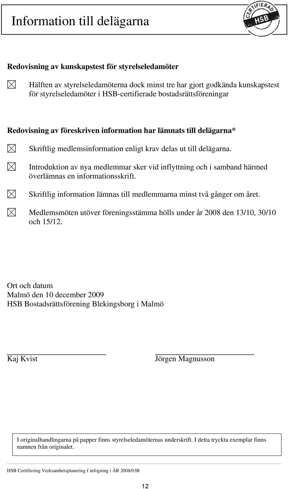 Introduktion av nya medlemmar sker vid inflyttning och i samband härmed överlämnas en informationsskrift. Skriftlig information lämnas till medlemmarna minst två gånger om året.