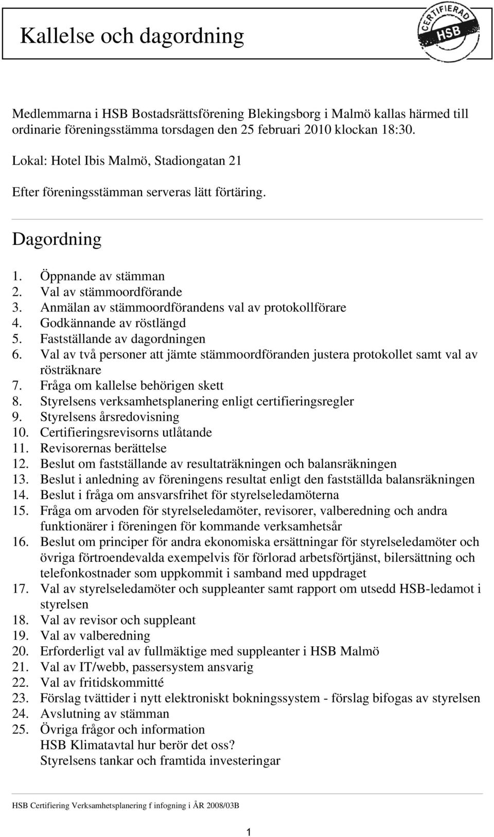 Anmälan av stämmoordförandens val av protokollförare 4. Godkännande av röstlängd 5. Fastställande av dagordningen 6.