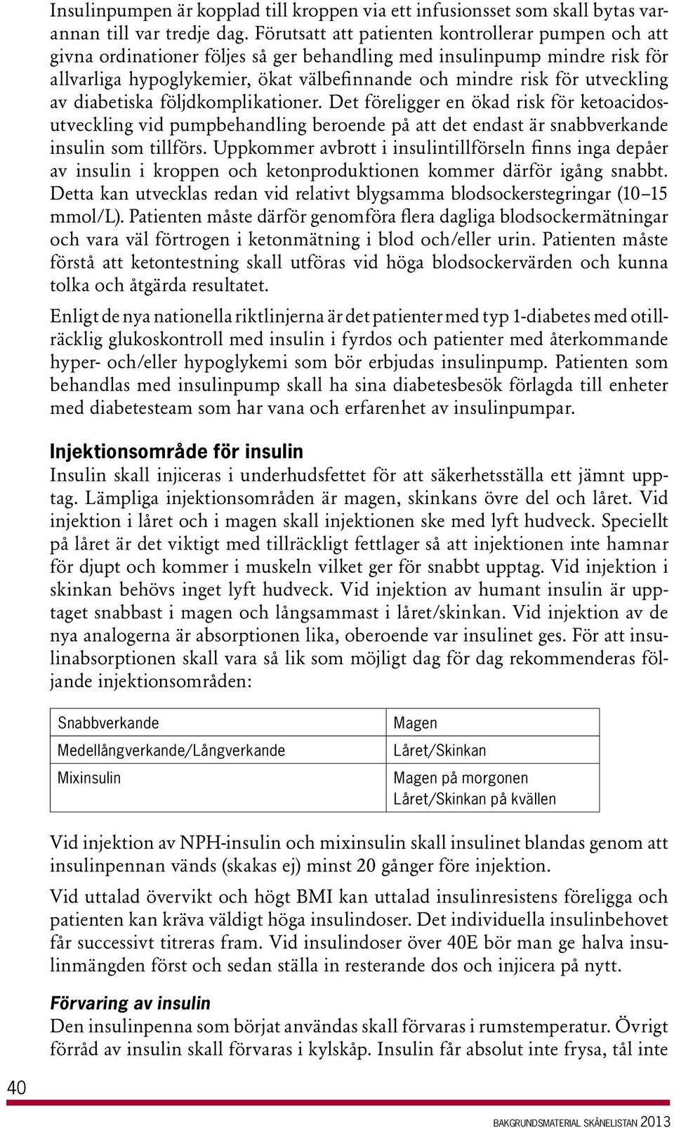 utveckling av diabetiska följdkomplikationer. Det föreligger en ökad risk för ketoacidosutveckling vid pumpbehandling beroende på att det endast är snabbverkande insulin som tillförs.