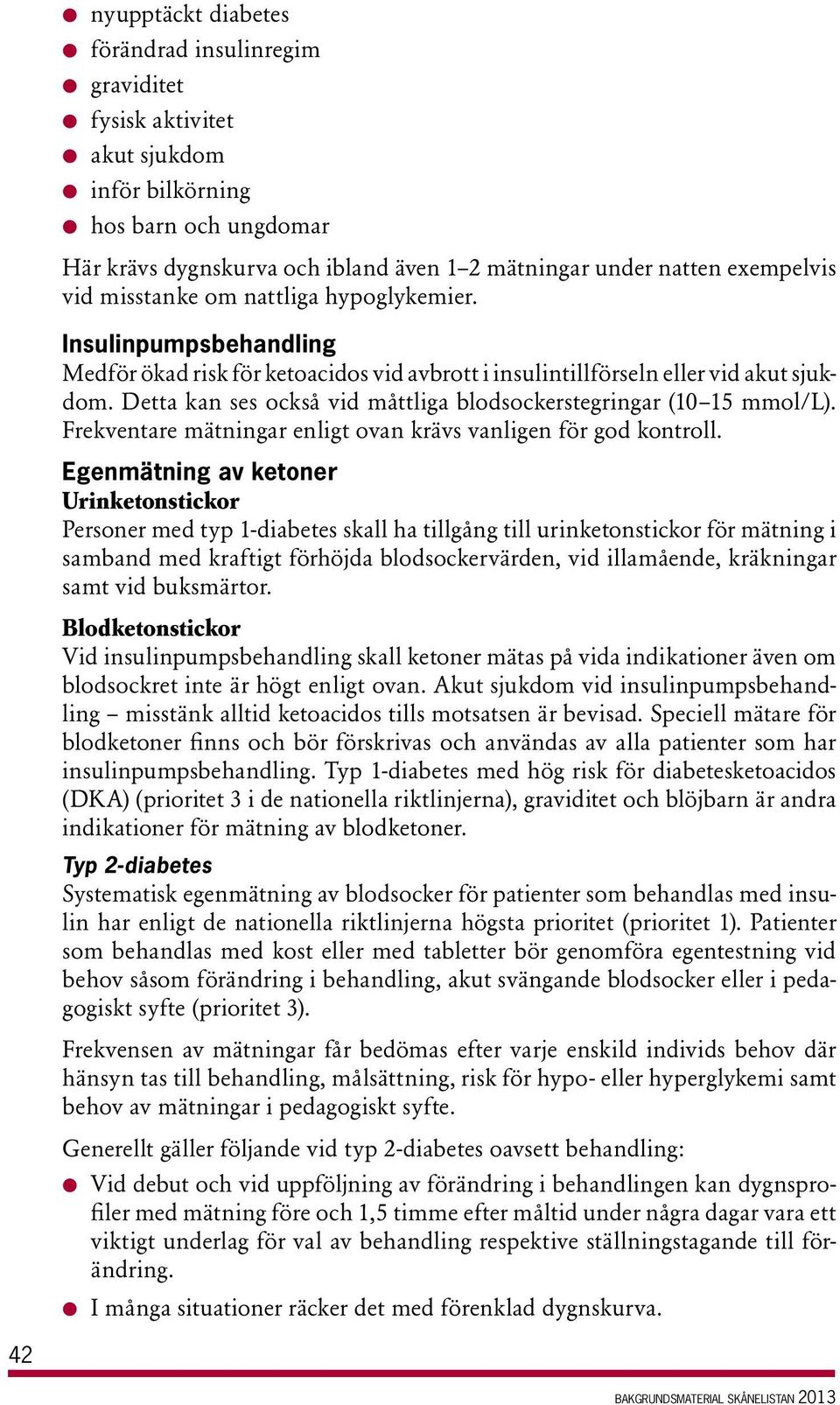 Detta kan ses också vid måttliga blodsockerstegringar (10 15 mmol/l). Frekventare mätningar enligt ovan krävs vanligen för god kontroll.