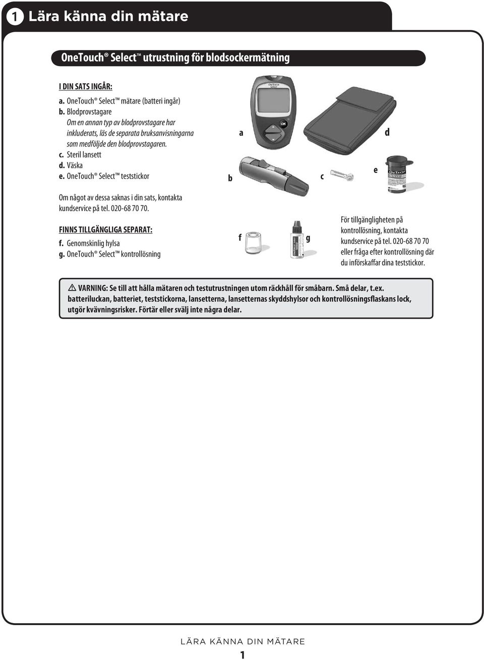 OneTouch Select teststickor b a c e d Om något av dessa saknas i din sats, kontakta kundservice på tel. 020-68 70 70. FINNS TILLGÄNGLIGA SEPARAT: f. Genomskinlig hylsa g.