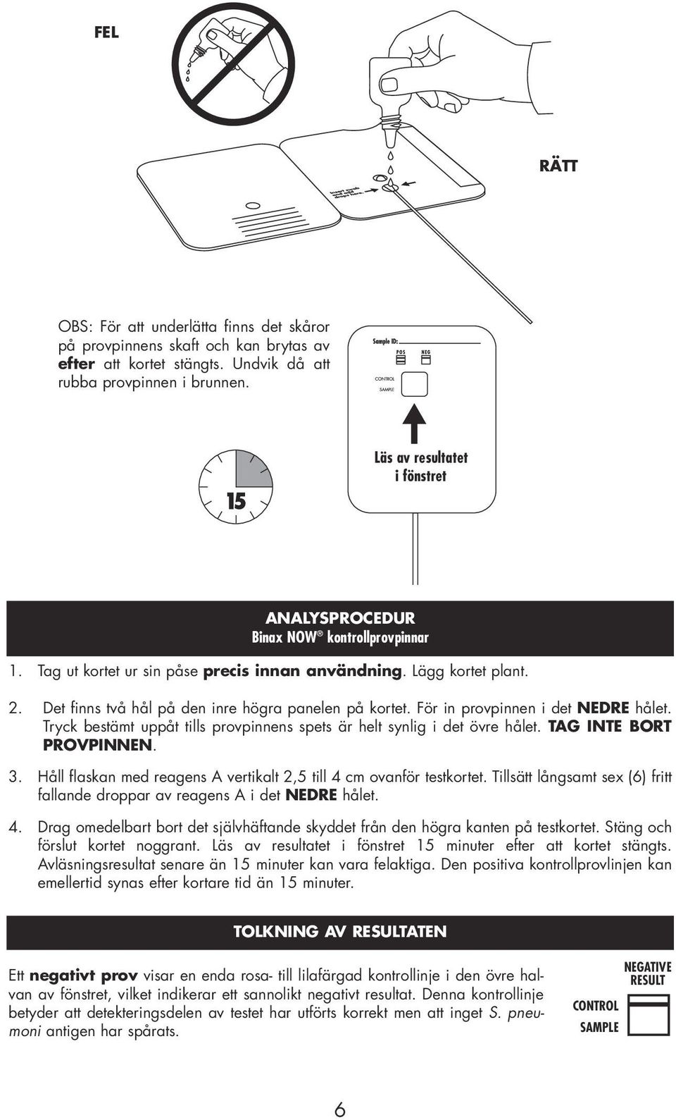 Det finns två hål på den inre högra panelen på kortet. För in provpinnen i det NEDRE hålet. Tryck bestämt uppåt tills provpinnens spets är helt synlig i det övre hålet. TAG INTE BORT PROVPINNEN. 3.