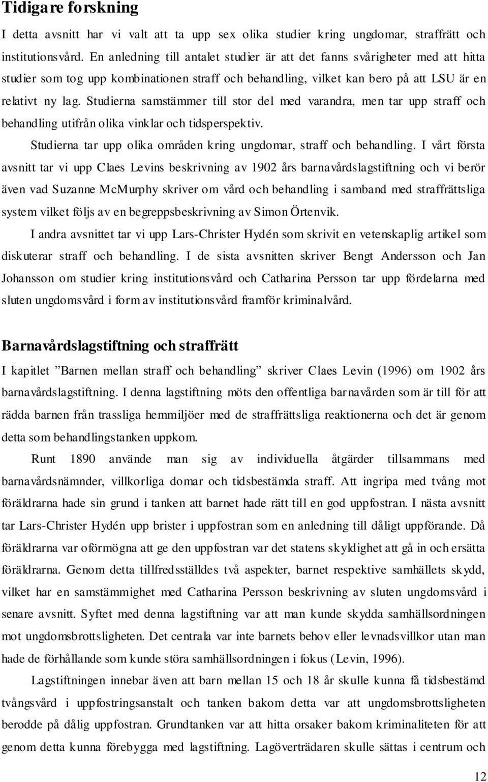 Studierna samstämmer till stor del med varandra, men tar upp straff och behandling utifrån olika vinklar och tidsperspektiv. Studierna tar upp olika områden kring ungdomar, straff och behandling.