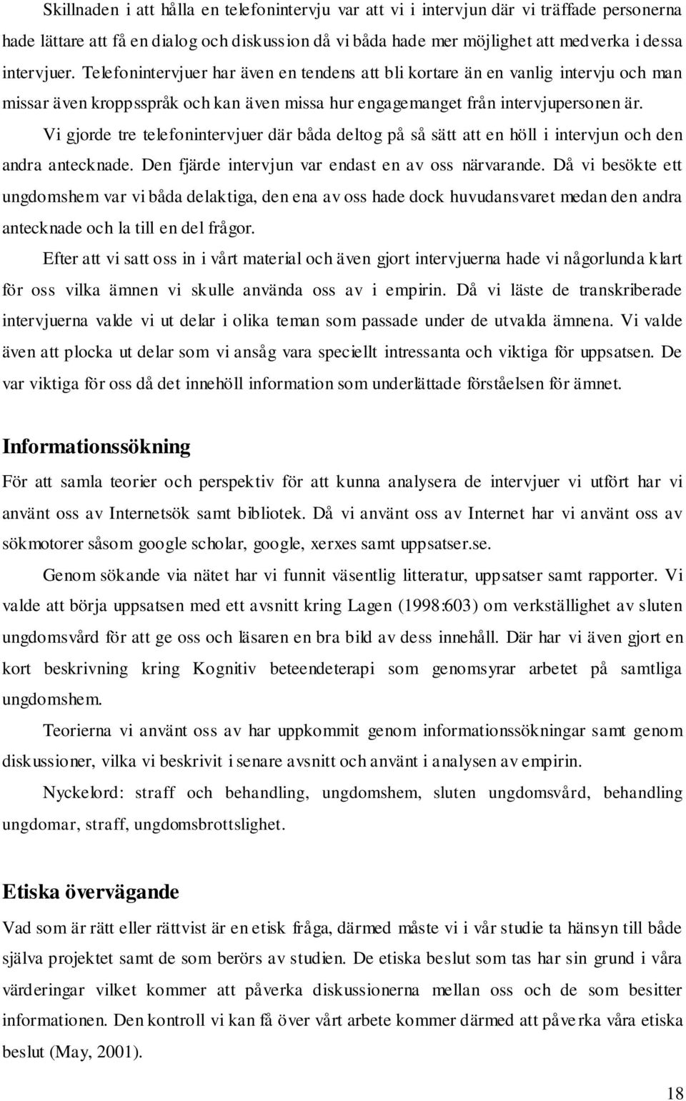 Vi gjorde tre telefonintervjuer där båda deltog på så sätt att en höll i intervjun och den andra antecknade. Den fjärde intervjun var endast en av oss närvarande.