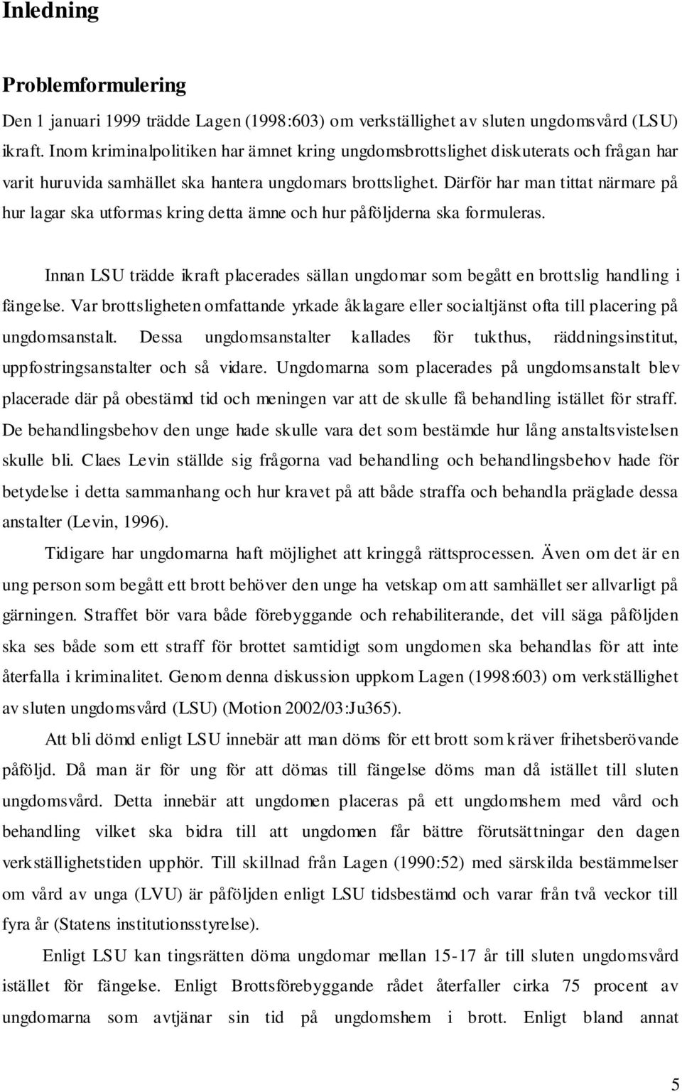 Därför har man tittat närmare på hur lagar ska utformas kring detta ämne och hur påföljderna ska formuleras.