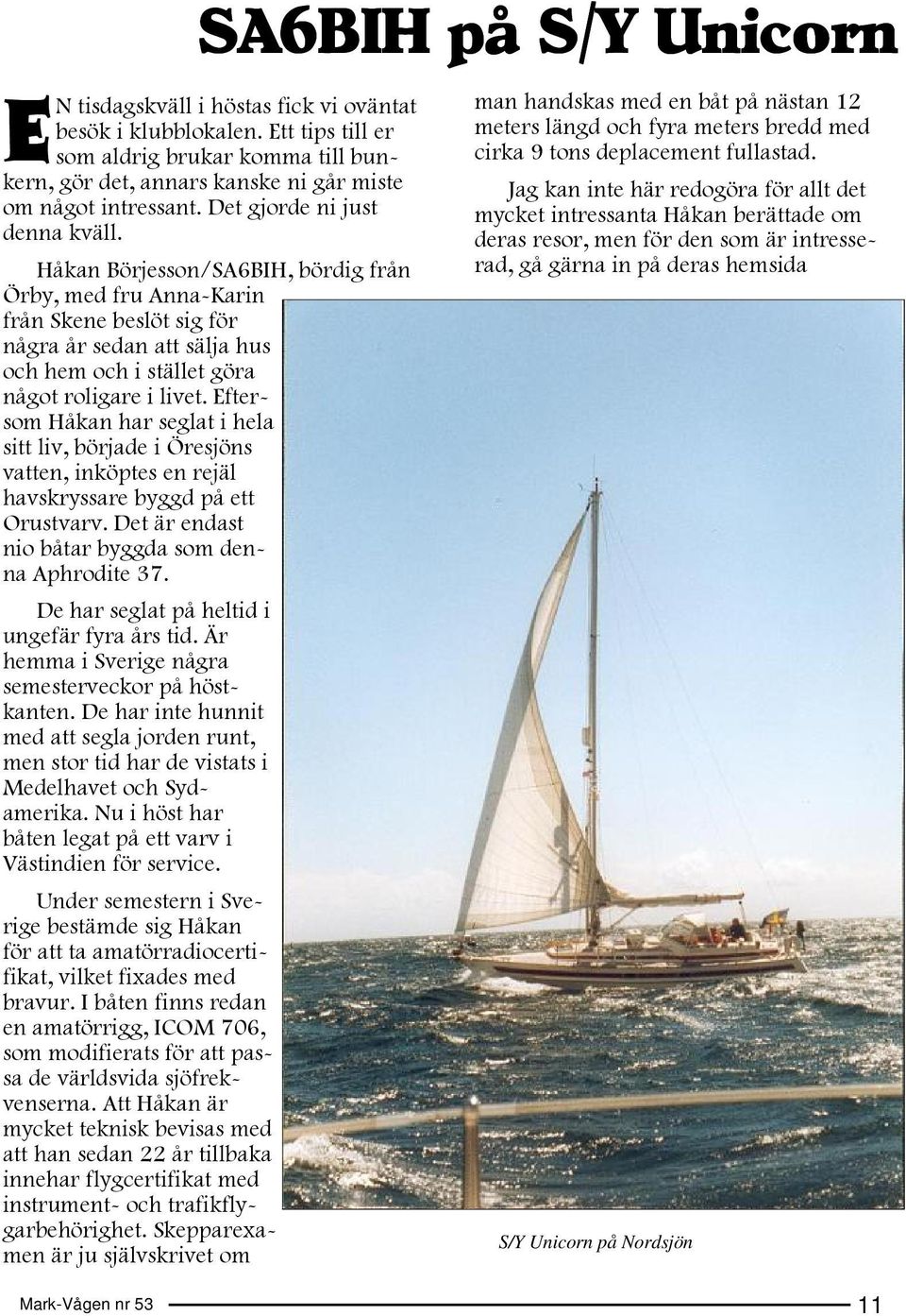 Eftersom Håkan har seglat i hela sitt liv, började i Öresjöns vatten, inköptes en rejäl havskryssare byggd på ett Orustvarv. Det är endast nio båtar byggda som denna Aphrodite 37.