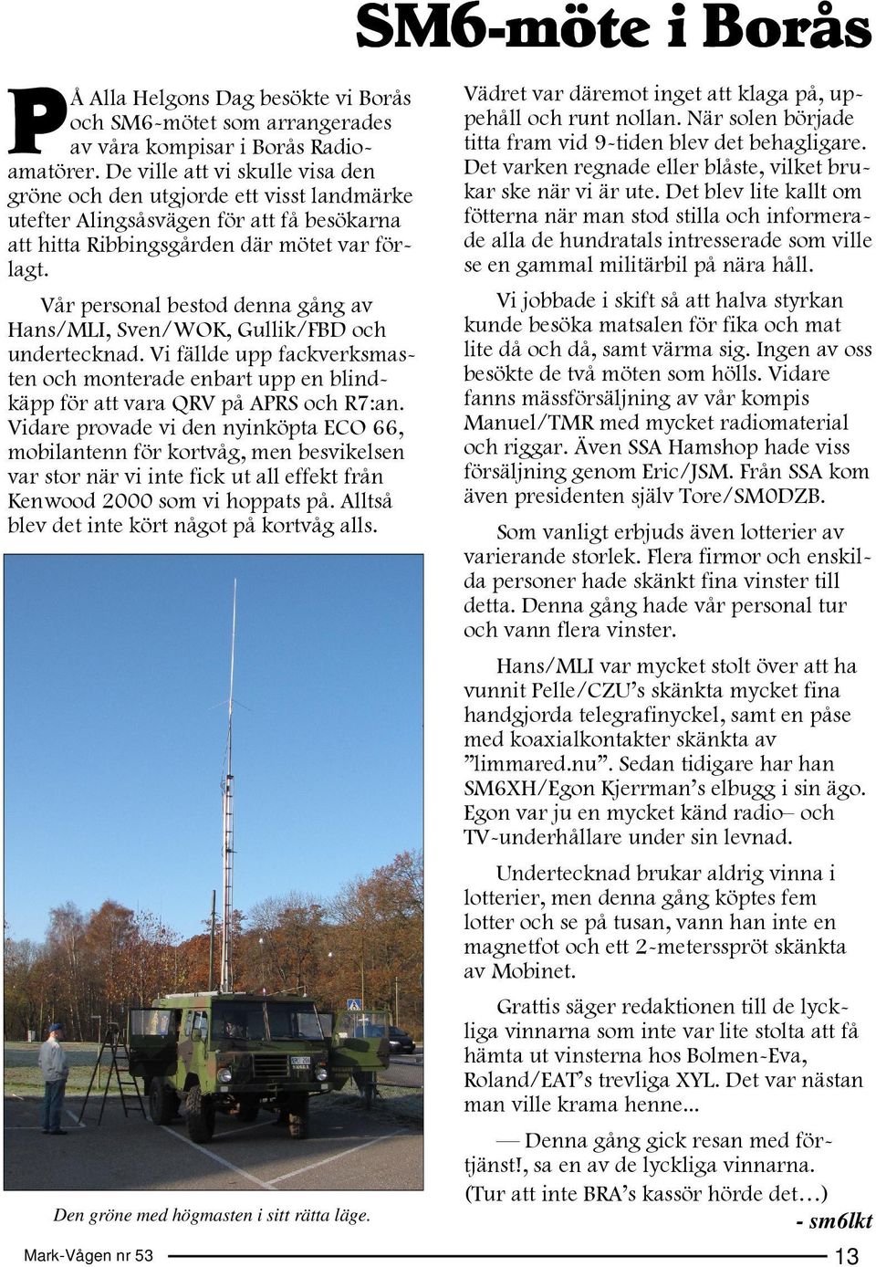 P Vädret var däremot inget att klaga på, uppehåll och runt nollan. När solen började titta fram vid 9-tiden blev det behagligare. Det varken regnade eller blåste, vilket brukar ske när vi är ute.