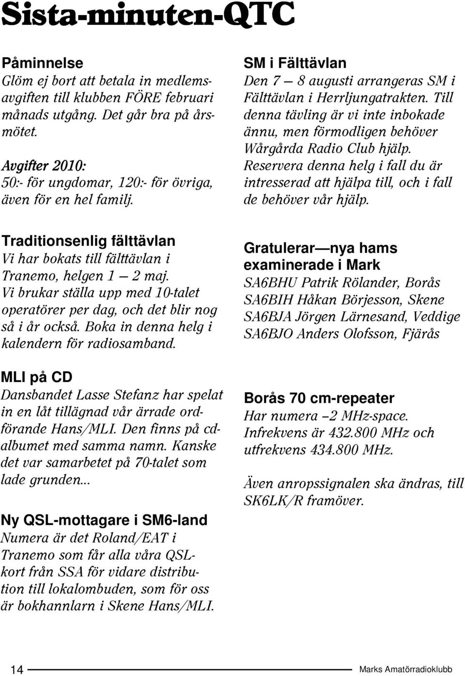 Till denna tävling är vi inte inbokade ännu, men förmodligen behöver Wårgårda Radio Club hjälp. Reservera denna helg i fall du är intresserad att hjälpa till, och i fall de behöver vår hjälp.
