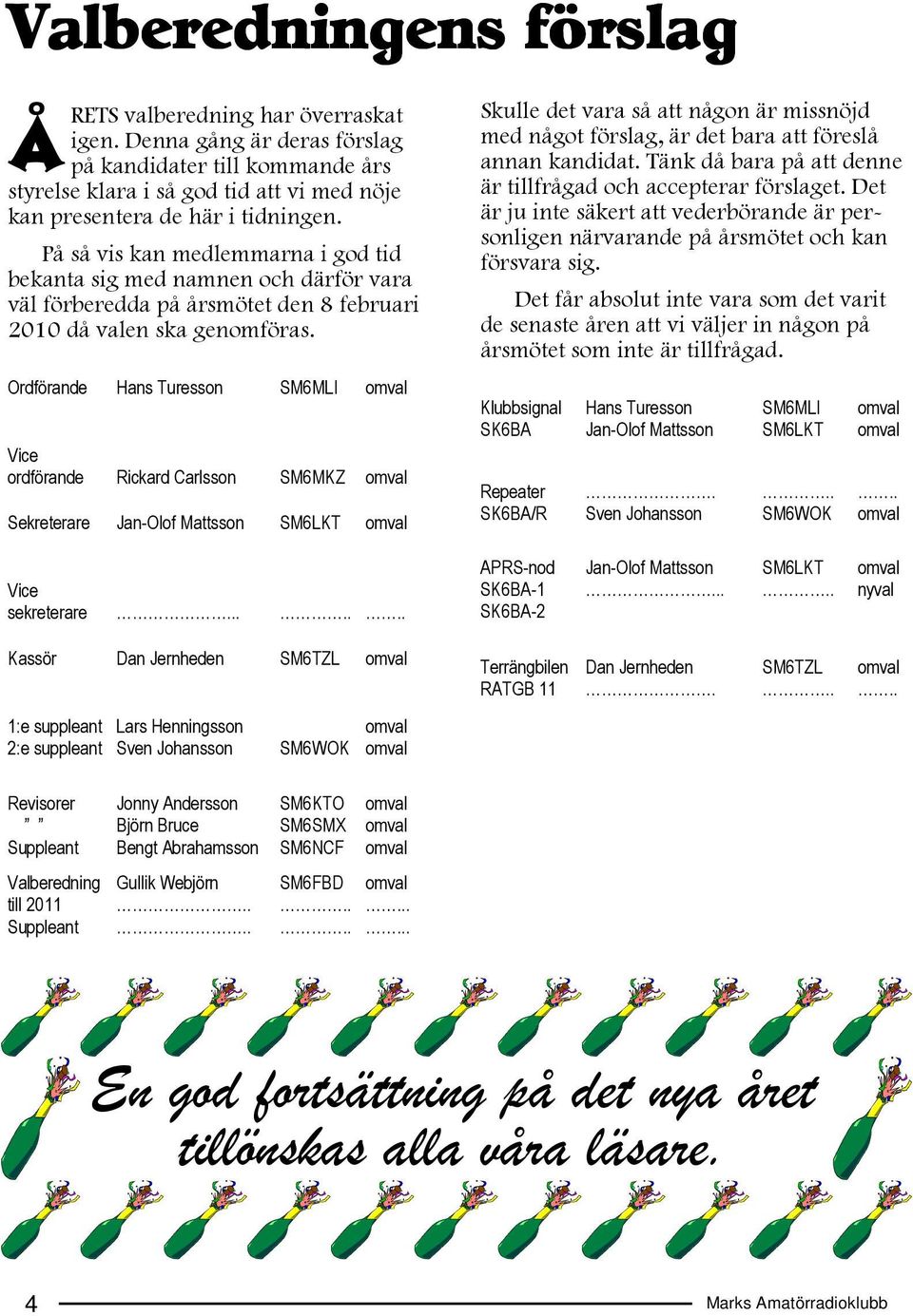 På så vis kan medlemmarna i god tid bekanta sig med namnen och därför vara väl förberedda på årsmötet den 8 februari 2010 då valen ska genomföras.