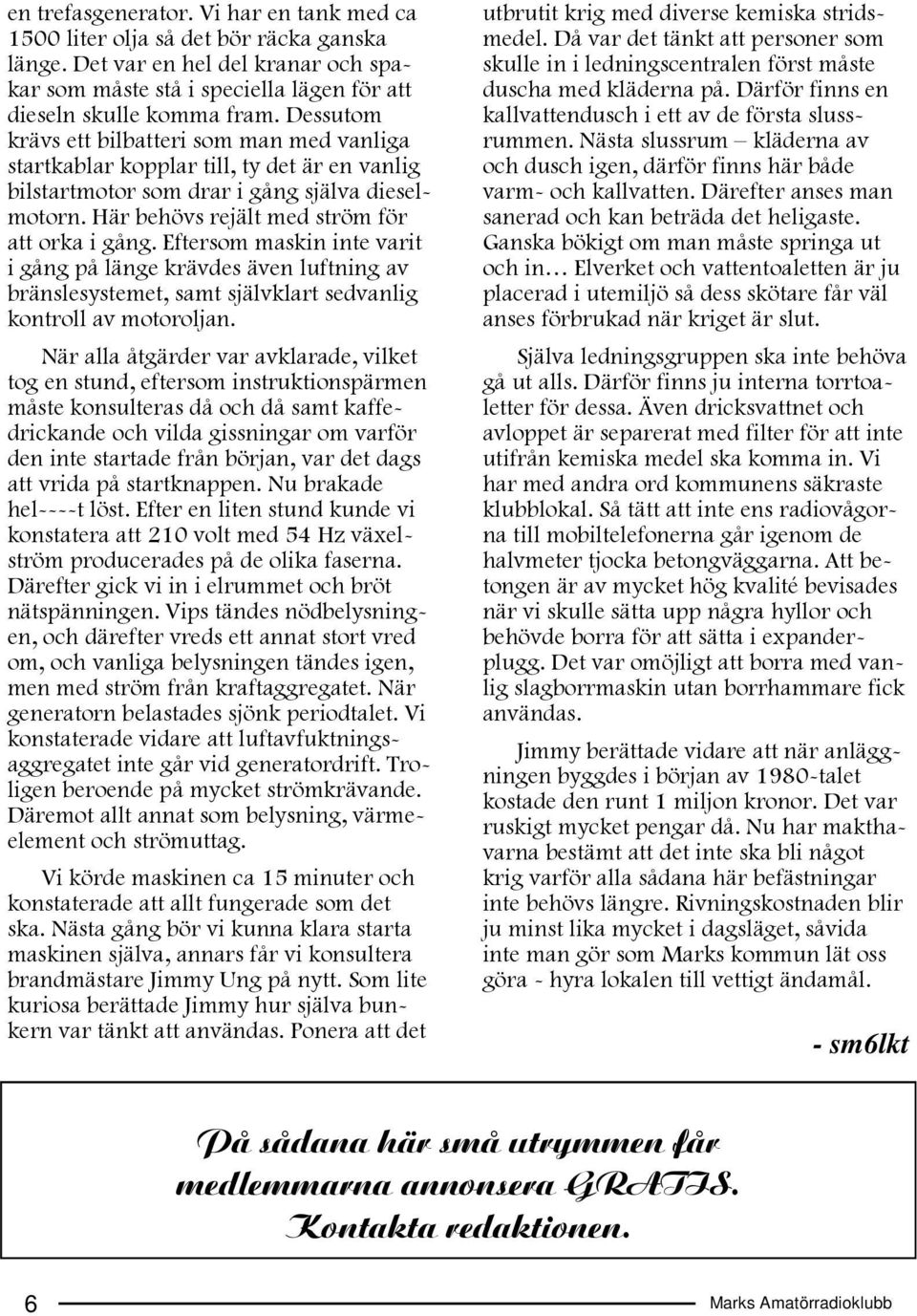 Eftersom maskin inte varit i gång på länge krävdes även luftning av bränslesystemet, samt självklart sedvanlig kontroll av motoroljan.