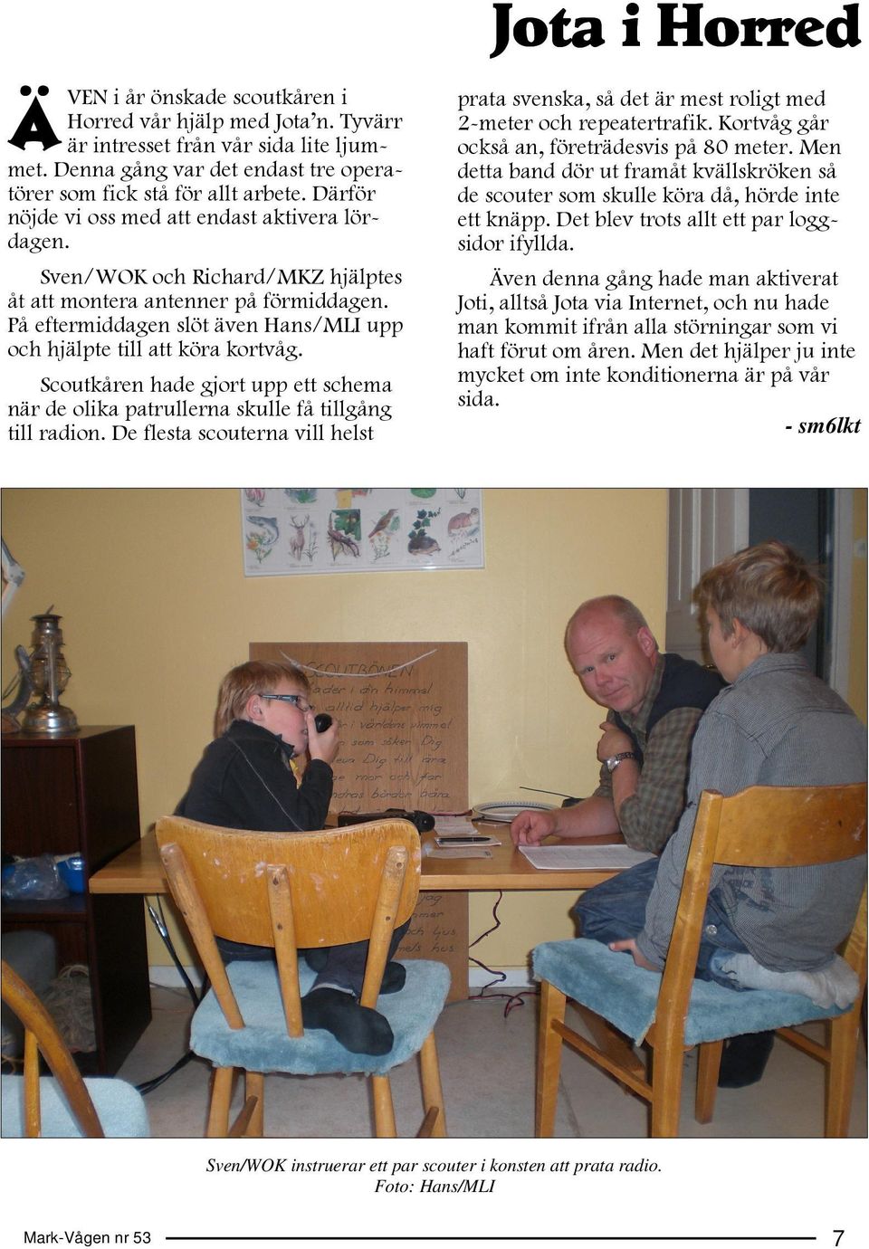 På eftermiddagen slöt även Hans/MLI upp och hjälpte till att köra kortvåg. Scoutkåren hade gjort upp ett schema när de olika patrullerna skulle få tillgång till radion.