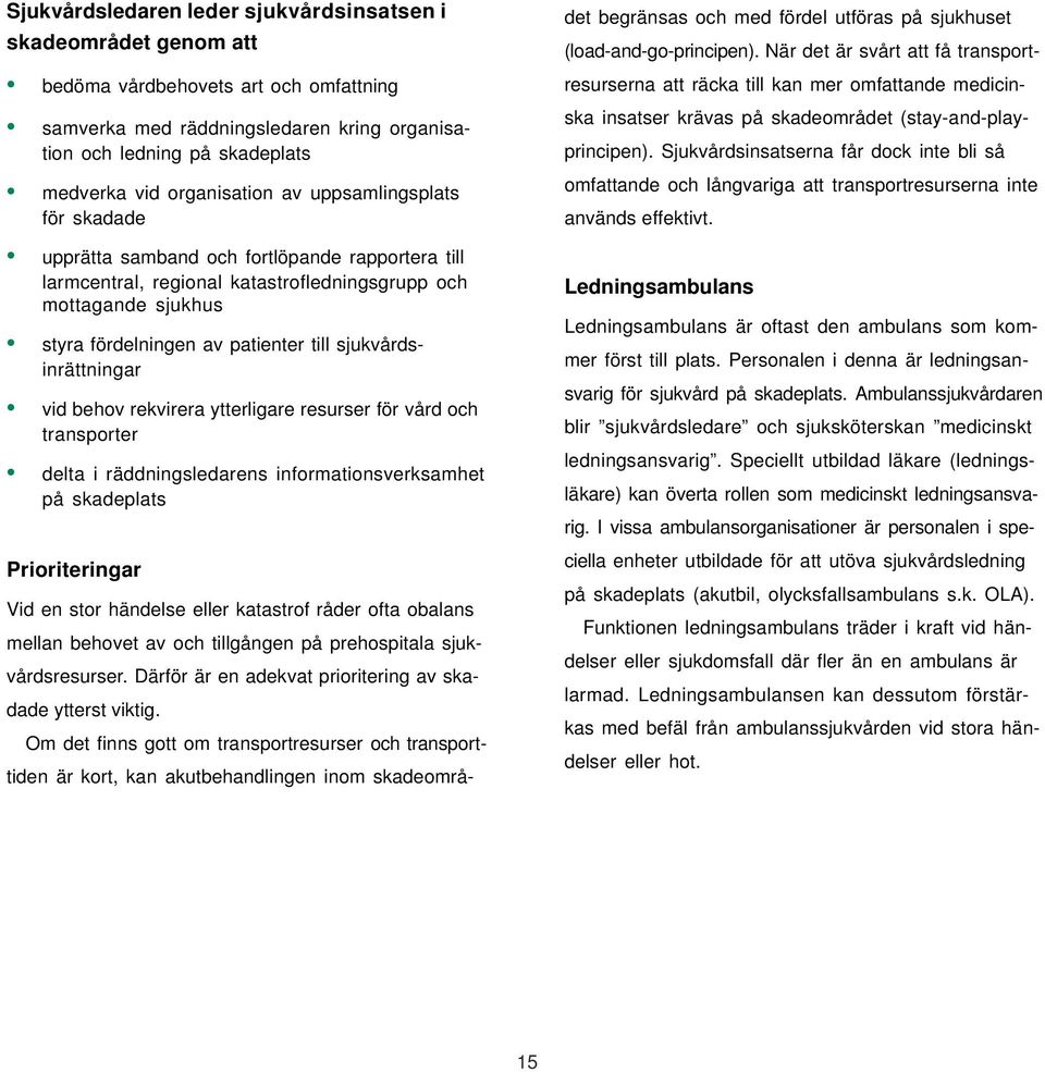 sjukvårdsinrättningar vid behov rekvirera ytterligare resurser för vård och transporter delta i räddningsledarens informationsverksamhet på skadeplats Prioriteringar Vid en stor händelse eller