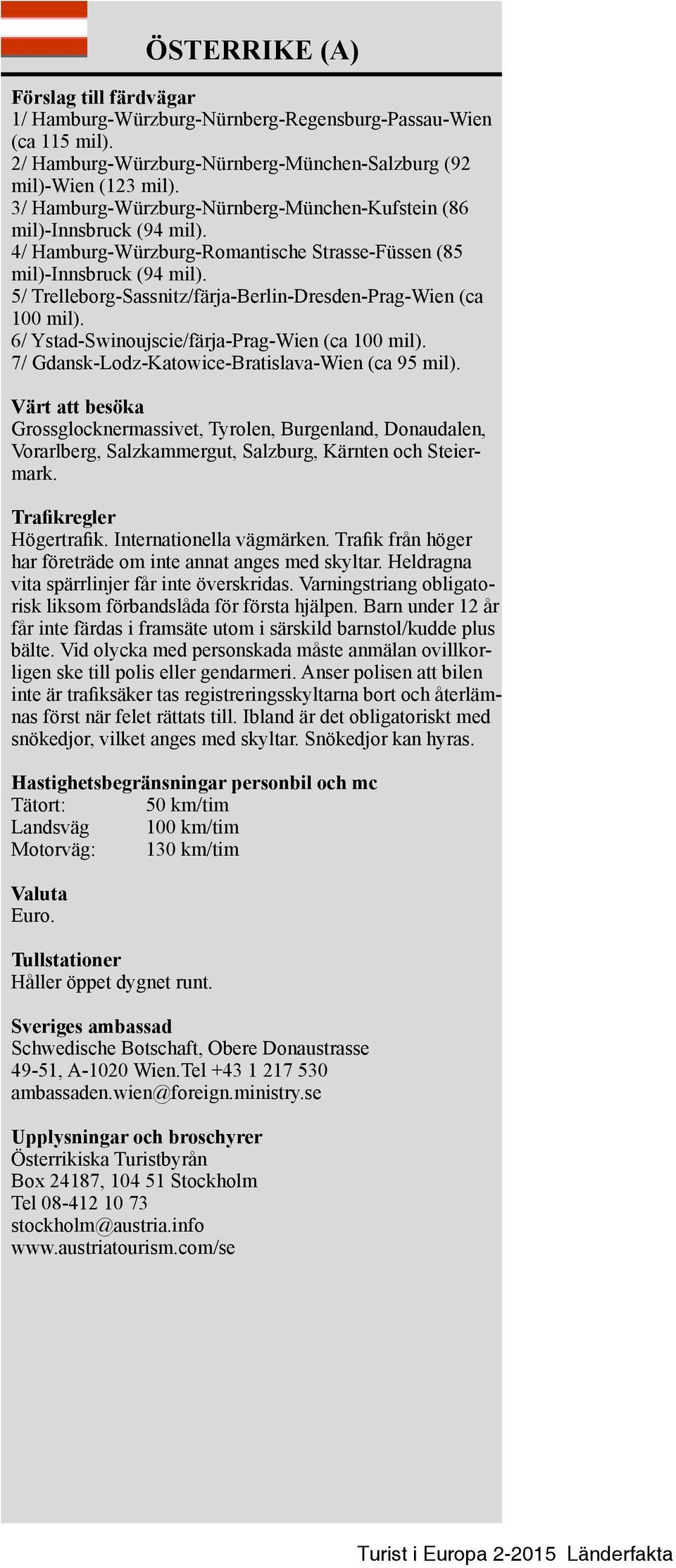 5/ Trelleborg Sassnitz/färja Berlin-Dresden-Prag Wien (ca 100 mil). 6/ Ystad-Swinoujscie/färja-Prag-Wien (ca 100 mil). 7/ Gdansk-Lodz-Katowice-Bratislava-Wien (ca 95 mil).