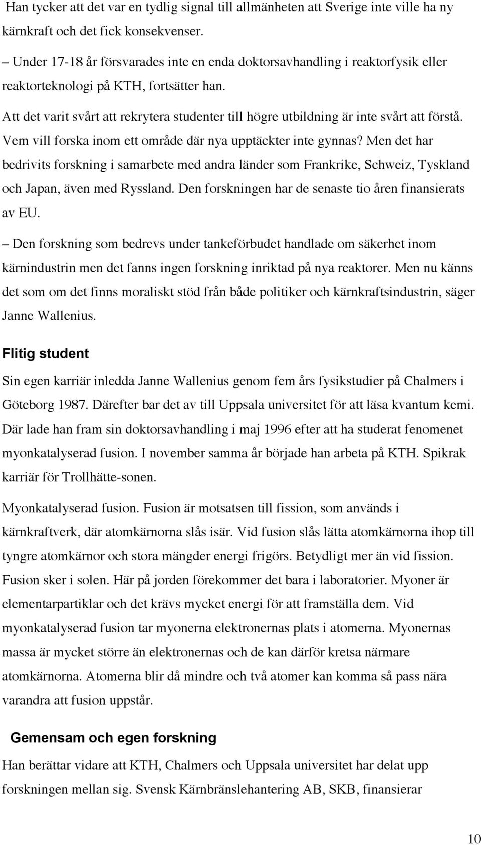 Att det varit svårt att rekrytera studenter till högre utbildning är inte svårt att förstå. Vem vill forska inom ett område där nya upptäckter inte gynnas?