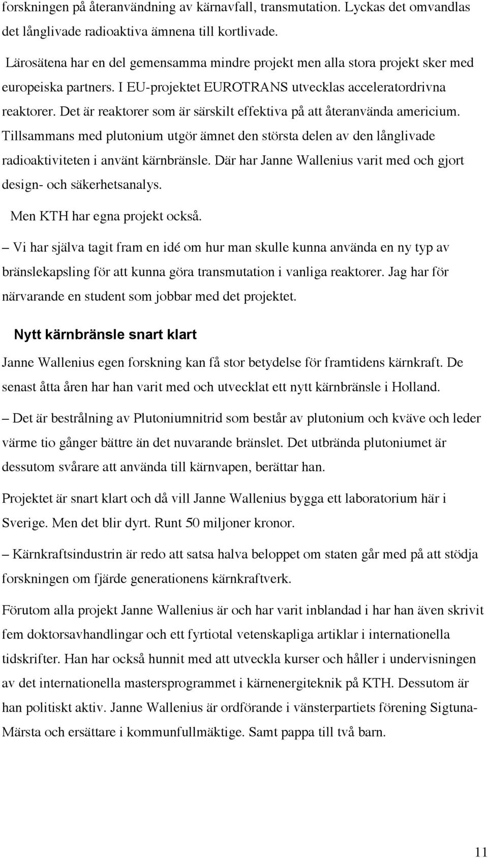 Det är reaktorer som är särskilt effektiva på att återanvända americium. Tillsammans med plutonium utgör ämnet den största delen av den långlivade radioaktiviteten i använt kärnbränsle.