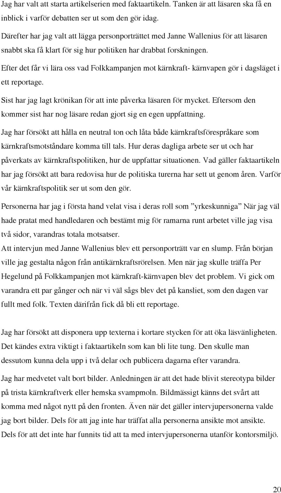 Efter det får vi lära oss vad Folkkampanjen mot kärnkraft- kärnvapen gör i dagsläget i ett reportage. Sist har jag lagt krönikan för att inte påverka läsaren för mycket.