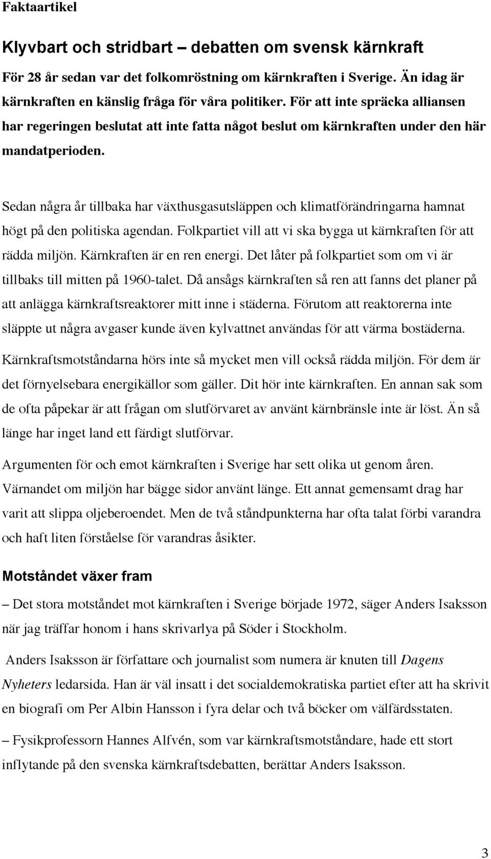 Sedan några år tillbaka har växthusgasutsläppen och klimatförändringarna hamnat högt på den politiska agendan. Folkpartiet vill att vi ska bygga ut kärnkraften för att rädda miljön.