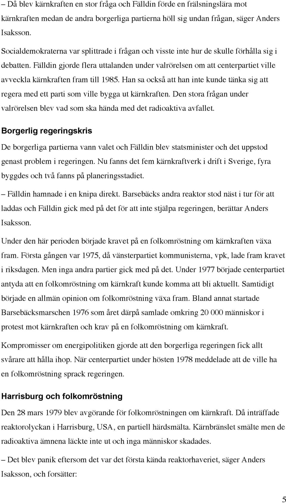 Fälldin gjorde flera uttalanden under valrörelsen om att centerpartiet ville avveckla kärnkraften fram till 1985.