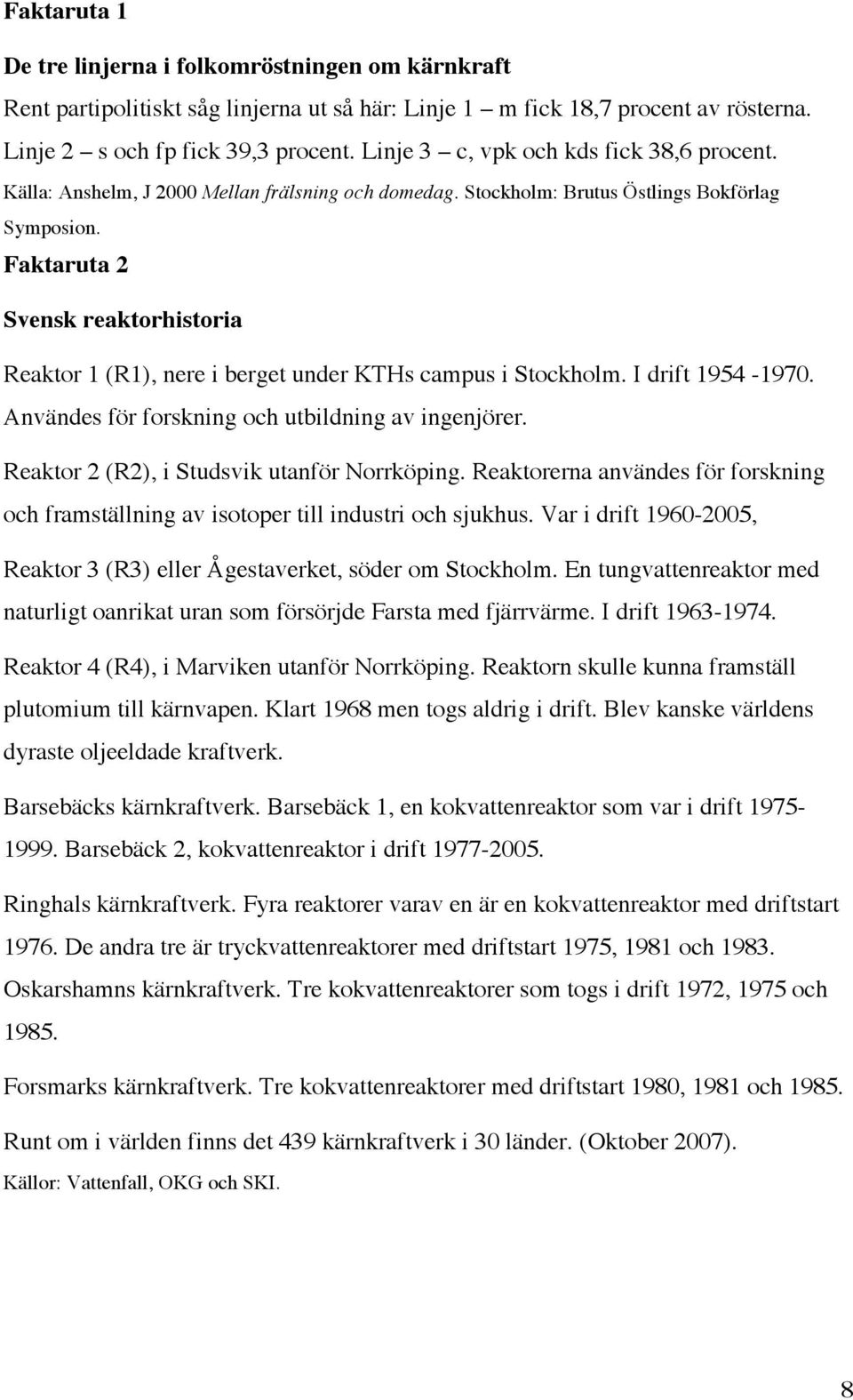 Faktaruta 2 Svensk reaktorhistoria Reaktor 1 (R1), nere i berget under KTHs campus i Stockholm. I drift 1954-1970. Användes för forskning och utbildning av ingenjörer.