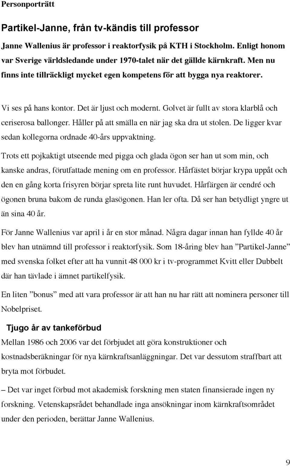 Det är ljust och modernt. Golvet är fullt av stora klarblå och ceriserosa ballonger. Håller på att smälla en när jag ska dra ut stolen. De ligger kvar sedan kollegorna ordnade 40-års uppvaktning.