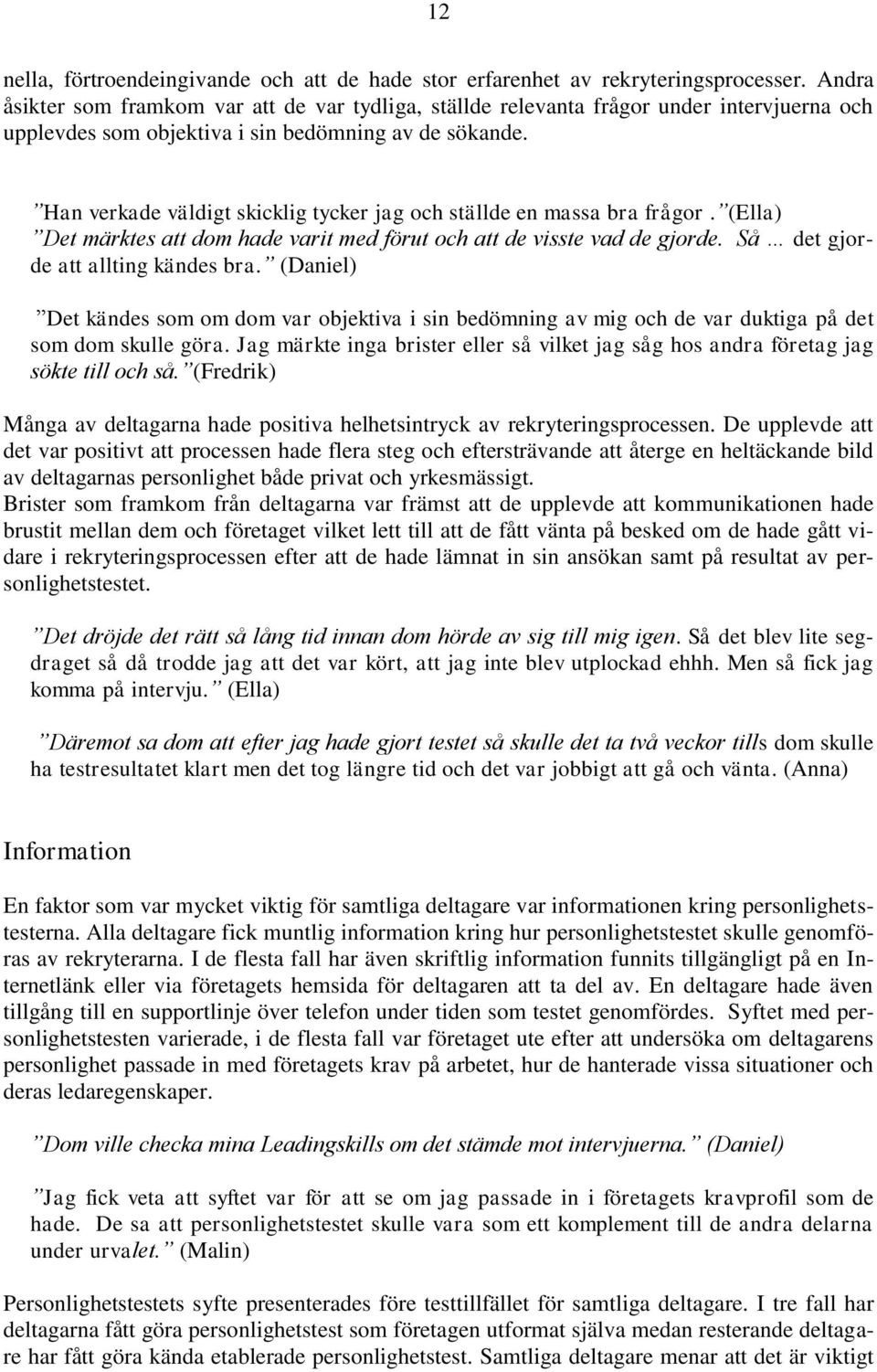 Han verkade väldigt skicklig tycker jag och ställde en massa bra frågor. (Ella) Det märktes att dom hade varit med förut och att de visste vad de gjorde. Så det gjorde att allting kändes bra.