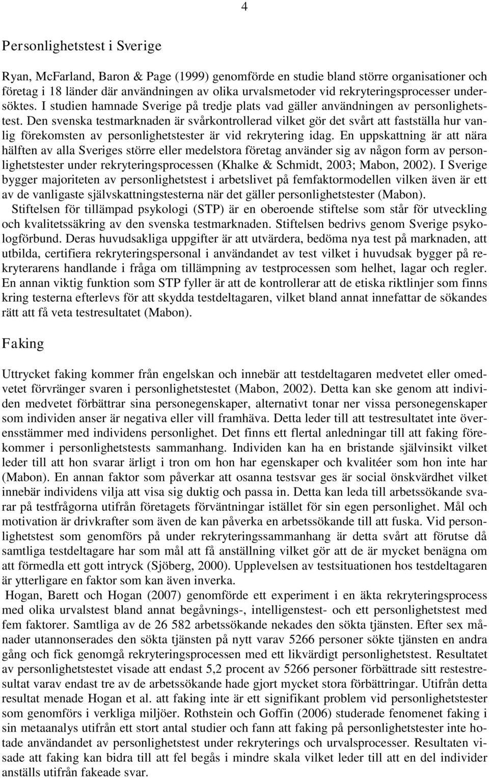 Den svenska testmarknaden är svårkontrollerad vilket gör det svårt att fastställa hur vanlig förekomsten av personlighetstester är vid rekrytering idag.