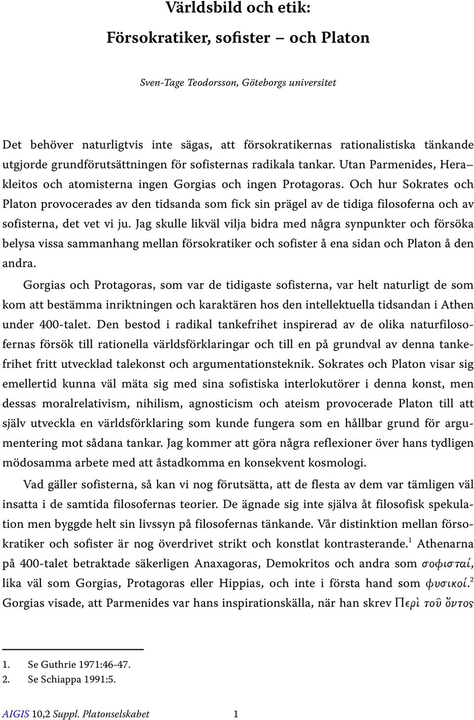 Och hur Sokrates och Platon provocerades av den tidsanda som fick sin prägel av de tidiga filosoferna och av sofisterna, det vet vi ju.