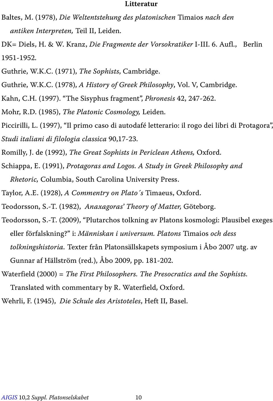 The Sisyphus fragment, Phronesis 42, 247-262. Mohr, R.D. (1985), The Platonic Cosmology, Leiden. Piccirilli, L.
