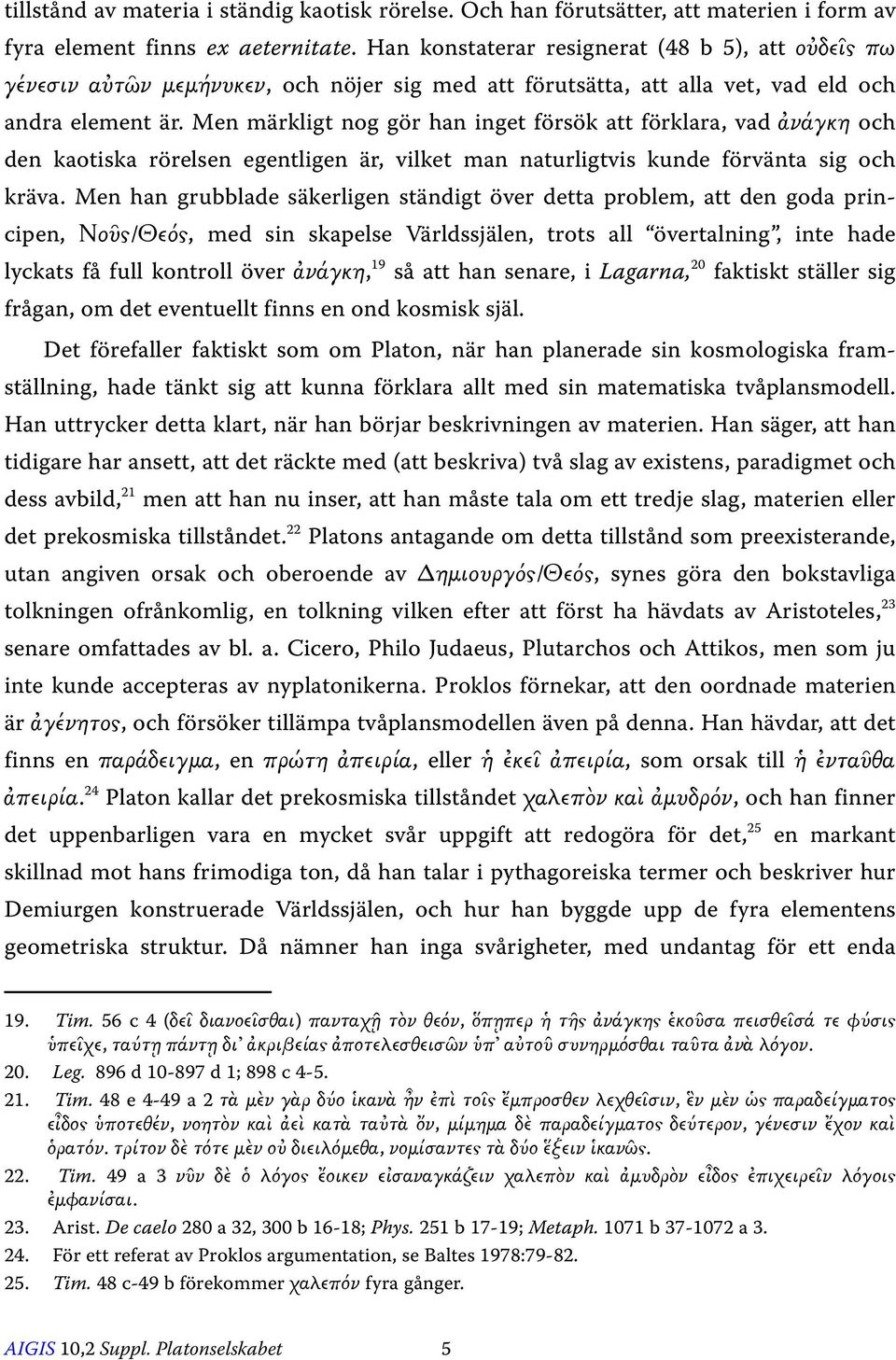 Men märkligt nog gör han inget försök att förklara, vad ἀνάγκη och den kaotiska rörelsen egentligen är, vilket man naturligtvis kunde förvänta sig och kräva.