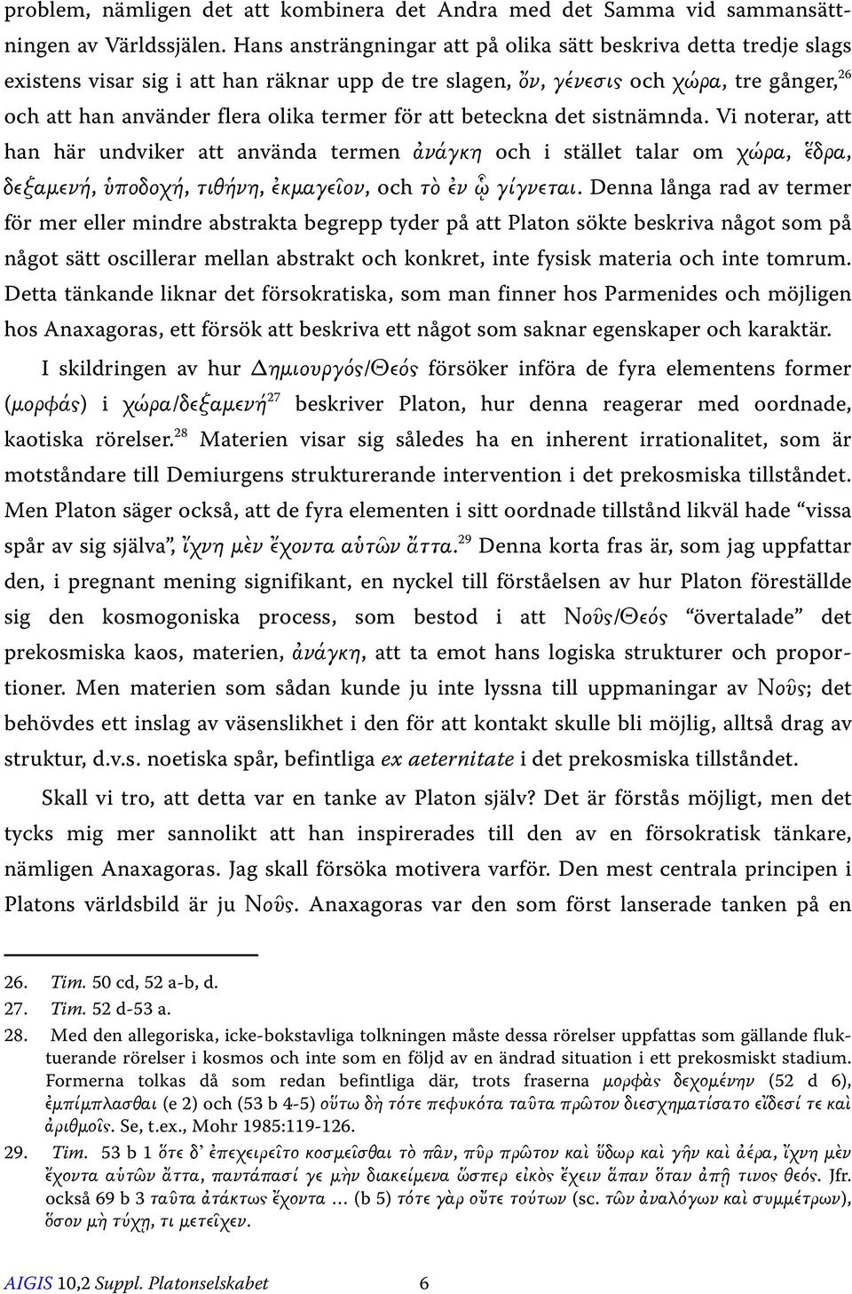 för att beteckna det sistnämnda. Vi noterar, att han här undviker att använda termen ἀνάγκη och i stället talar om χώρα, ἕδρα, δεξαµενή, ὑποδοχή, τιθήνη, ἐκµαγεῖον, och τὸ ἐν ᾧ γίγνεται.