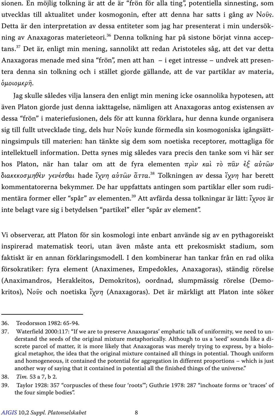 37 Det är, enligt min mening, sannolikt att redan Aristoteles såg, att det var detta Anaxagoras menade med sina frön, men att han i eget intresse undvek att presentera denna sin tolkning och i