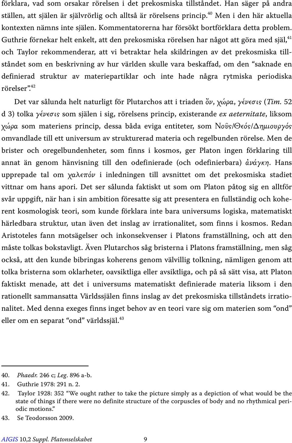 Guthrie förnekar helt enkelt, att den prekosmiska rörelsen har något att göra med själ, 41 och Taylor rekommenderar, att vi betraktar hela skildringen av det prekosmiska tillståndet som en