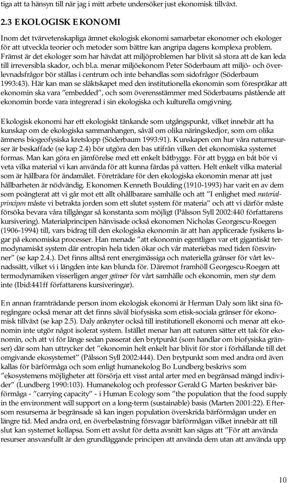 Främst är det ekologer som har hävdat att miljöproblemen har blivit så stora att de kan leda till irreversibla skador, och bl.a. menar miljöekonom Peter Söderbaum att miljö- och överlevnadsfrågor bör ställas i centrum och inte behandlas som sidofrågor (Söderbaum 1993:43).
