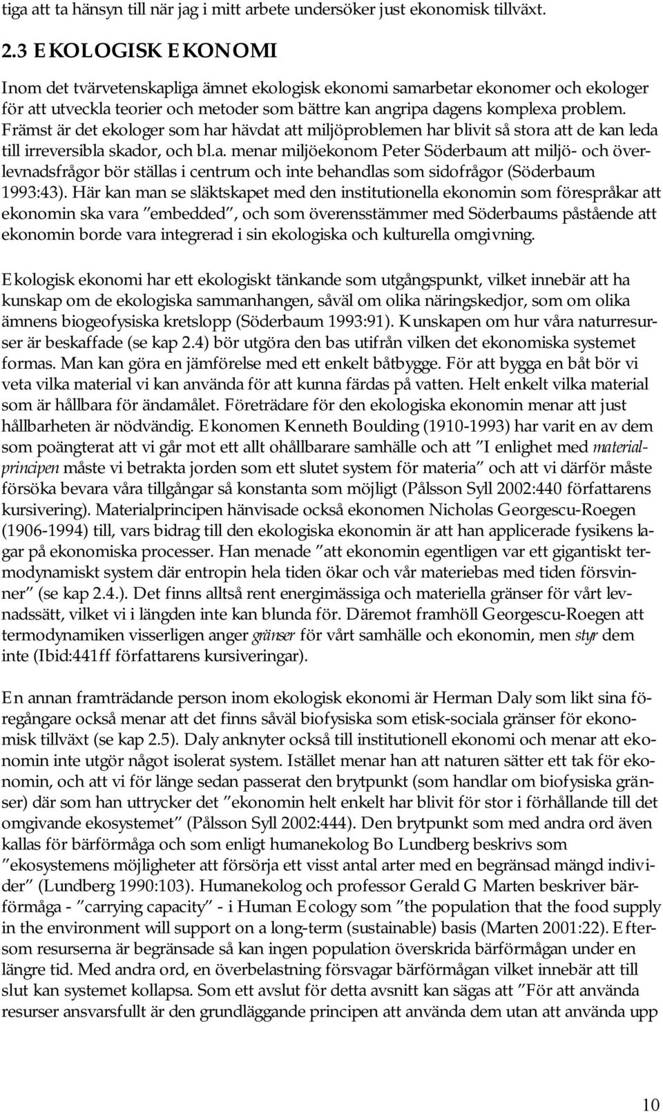 Främst är det ekologer som har hävdat att miljöproblemen har blivit så stora att de kan leda till irreversibla skador, och bl.a. menar miljöekonom Peter Söderbaum att miljö- och överlevnadsfrågor bör ställas i centrum och inte behandlas som sidofrågor (Söderbaum 1993:43).