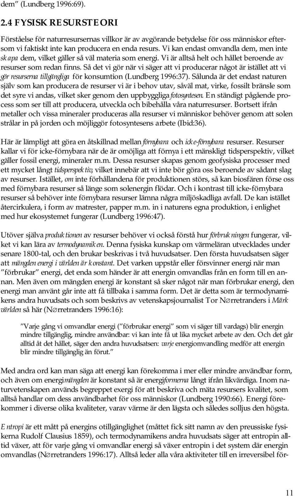 Så det vi gör när vi säger att vi producerar något är istället att vi gör resurserna tillgängliga för konsumtion (Lundberg 1996:37).