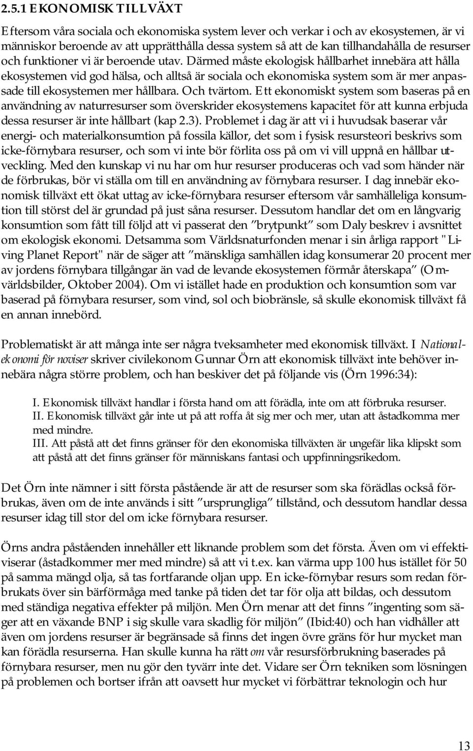 Därmed måste ekologisk hållbarhet innebära att hålla ekosystemen vid god hälsa, och alltså är sociala och ekonomiska system som är mer anpassade till ekosystemen mer hållbara. Och tvärtom.