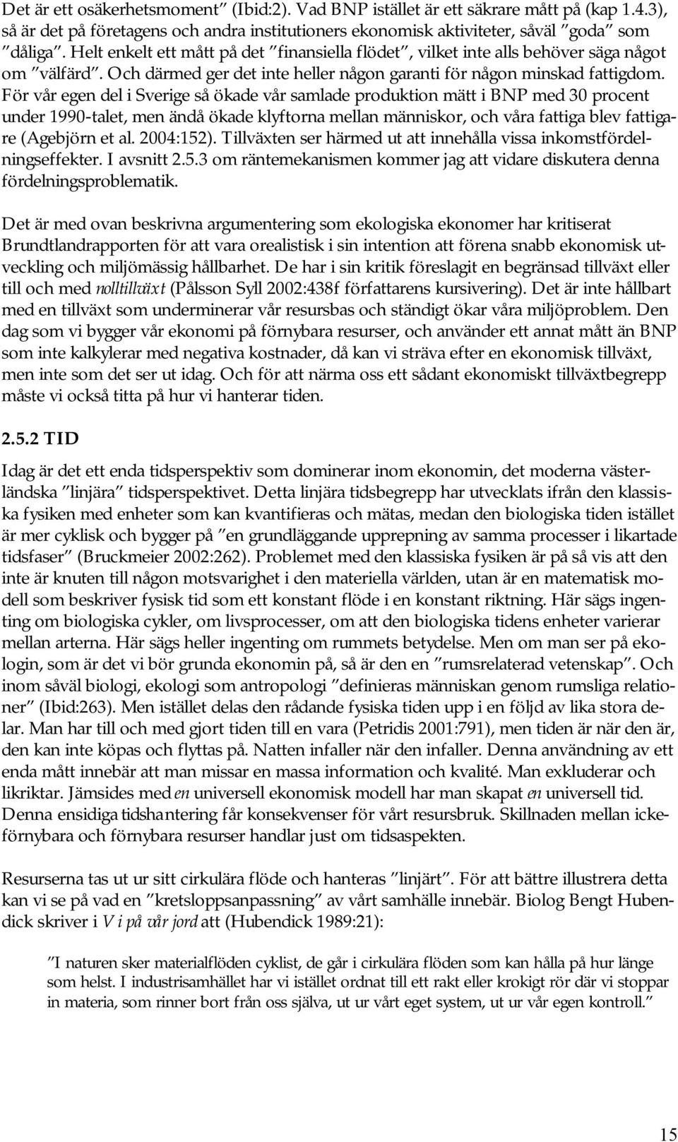 För vår egen del i Sverige så ökade vår samlade produktion mätt i BNP med 30 procent under 1990-talet, men ändå ökade klyftorna mellan människor, och våra fattiga blev fattigare (Agebjörn et al.