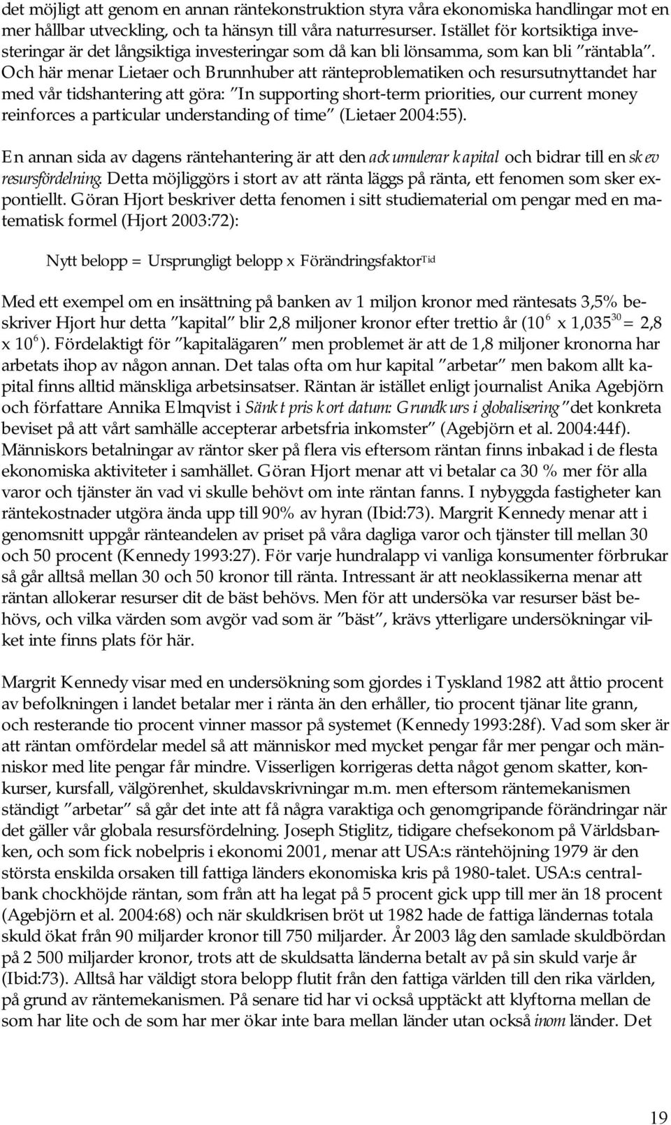 Och här menar Lietaer och Brunnhuber att ränteproblematiken och resursutnyttandet har med vår tidshantering att göra: In supporting short-term priorities, our current money reinforces a particular