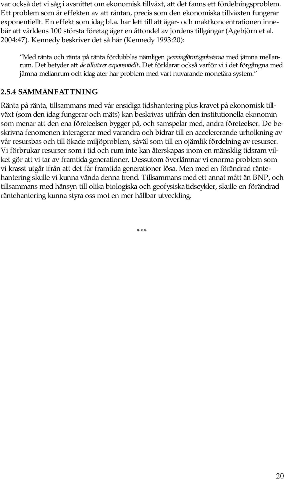 Kennedy beskriver det så här (Kennedy 1993:20): Med ränta och ränta på ränta fördubblas nämligen penningförmögenheterna med jämna mellanrum. Det betyder att de tillväxer exponentiellt.