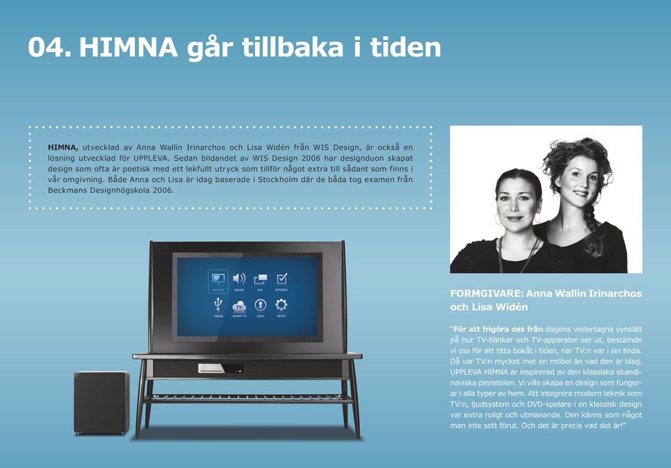 Både Anna och Lisa är idag baserade i Stockholm där de båda tog examen från Beckmans Designhögskola 2006.