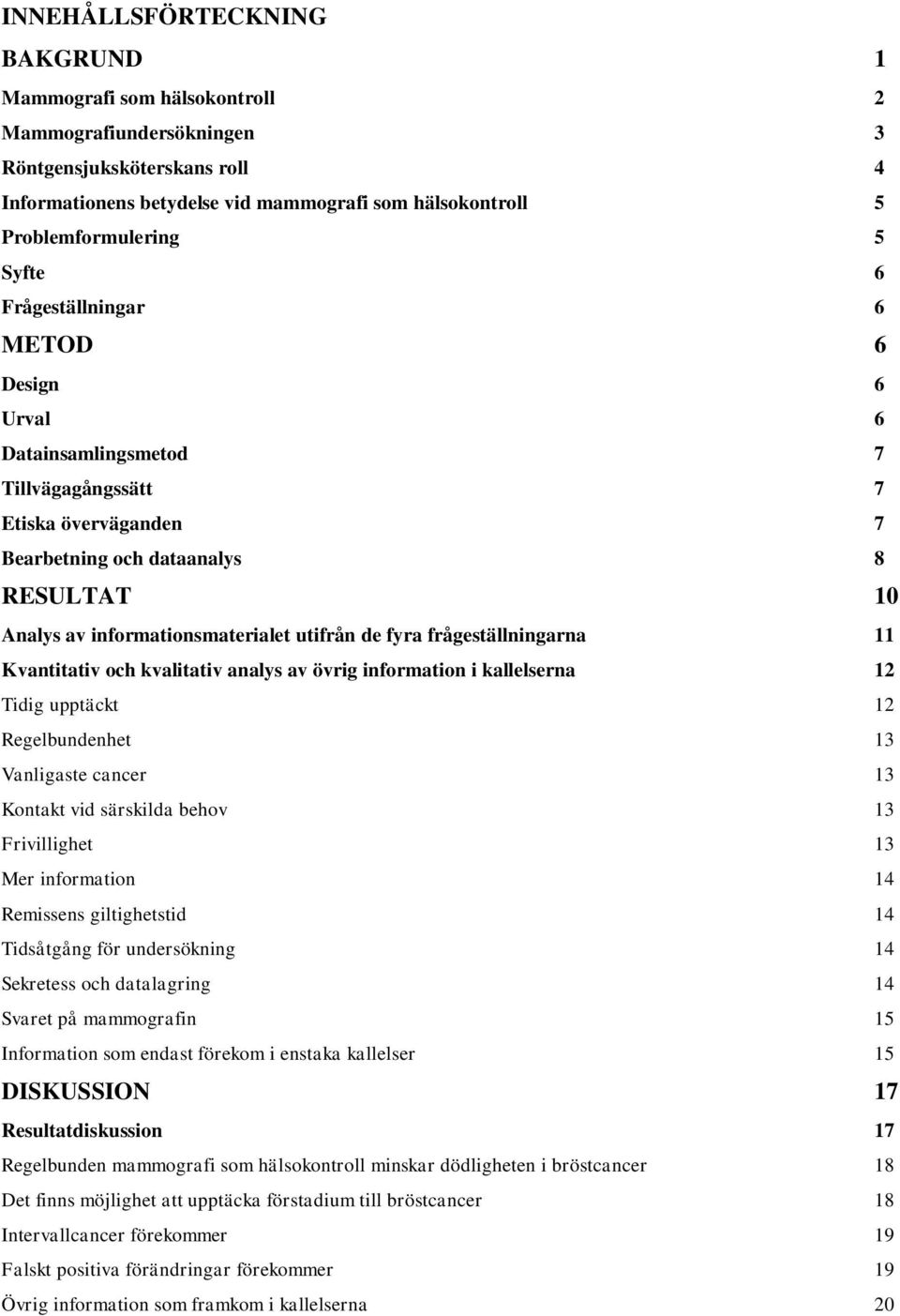 de fyra frågeställningarna 11 Kvantitativ och kvalitativ analys av övrig information i kallelserna 12 Tidig upptäckt 12 Regelbundenhet 13 Vanligaste cancer 13 Kontakt vid särskilda behov 13