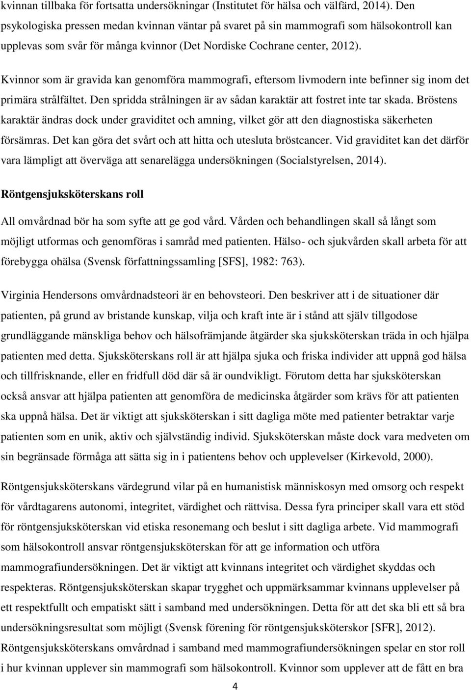 Kvinnor som är gravida kan genomföra mammografi, eftersom livmodern inte befinner sig inom det primära strålfältet. Den spridda strålningen är av sådan karaktär att fostret inte tar skada.